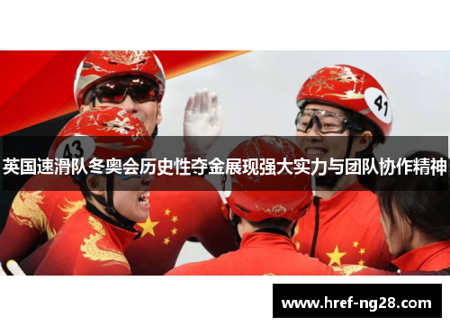 英国速滑队冬奥会历史性夺金展现强大实力与团队协作精神 英国速滑队冬奥会历史性夺金展现强大实力与团队协作精神