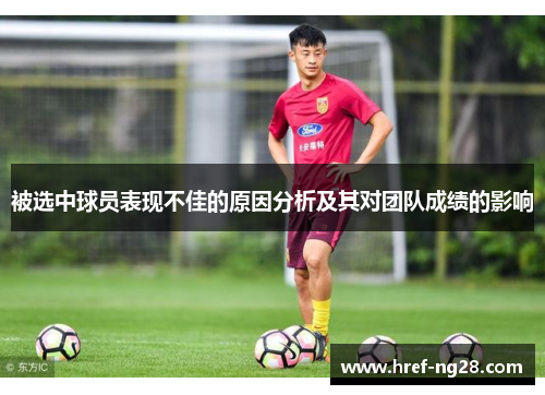 被选中球员表现不佳的原因分析及其对团队成绩的影响 被选中球员表现不佳的原因分析及其对团队成绩的影响