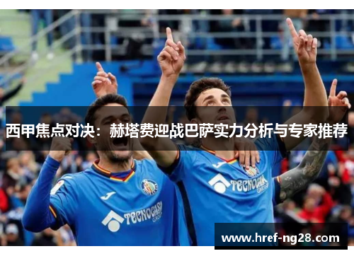 西甲焦点对决:赫塔费迎战巴萨实力分析与专家推荐 西甲焦点对决:赫塔费迎战巴萨实力分析与专家推荐