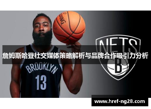 詹姆斯哈登社交媒体策略解析与品牌合作吸引力分析