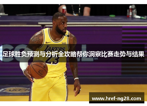 足球胜负预测与分析全攻略帮你洞察比赛走势与结果 足球胜负预测与分析全攻略帮你洞察比赛走势与结果