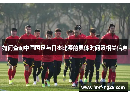 如何查询中国国足与日本比赛的具体时间及相关信息 如何查询中国国足与日本比赛的具体时间及相关信息