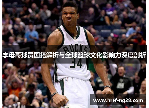 字母哥球员国籍解析与全球篮球文化影响力深度剖析 字母哥球员国籍解析与全球篮球文化影响力深度剖析