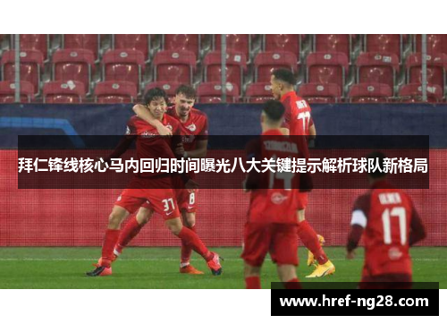 拜仁锋线核心马内回归时间曝光八大关键提示解析球队新格局 拜仁锋线核心马内回归时间曝光八大关键提示解析球队新格局
