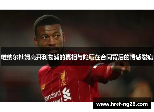 维纳尔杜姆离开利物浦的真相与隐藏在合同背后的情感裂痕 维纳尔杜姆离开利物浦的真相与隐藏在合同背后的情感裂痕