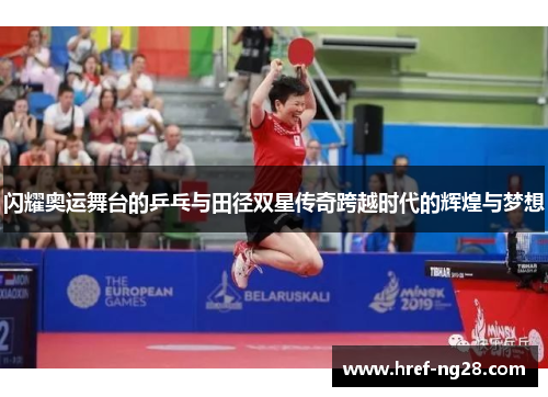 闪耀奥运舞台的乒乓与田径双星传奇跨越时代的辉煌与梦想 闪耀奥运舞台的乒乓与田径双星传奇跨越时代的辉煌与梦想