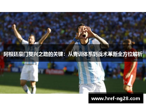 阿根廷豪门复兴之路的关键:从青训体系到战术革新全方位解析 阿根廷豪门复兴之路的关键:从青训体系到战术革新全方位解析