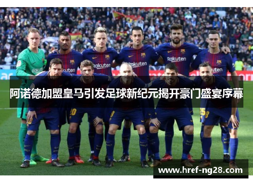 阿诺德加盟皇马引发足球新纪元揭开豪门盛宴序幕 阿诺德加盟皇马引发足球新纪元揭开豪门盛宴序幕