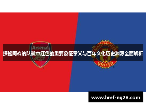 探秘阿森纳队徽中红色的重要象征意义与百年文化历史渊源全面解析