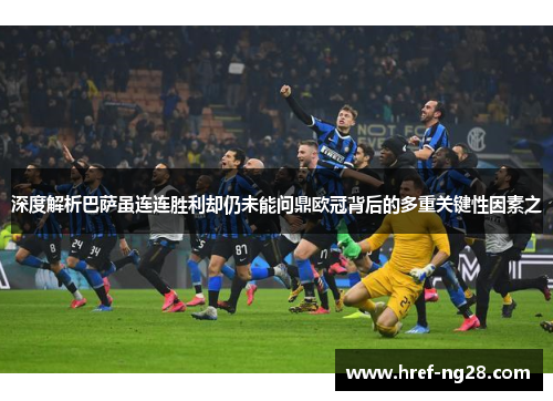 深度解析巴萨虽连连胜利却仍未能问鼎欧冠背后的多重关键性因素之