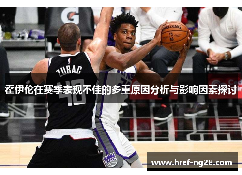 霍伊伦在赛季表现不佳的多重原因分析与影响因素探讨 霍伊伦在赛季表现不佳的多重原因分析与影响因素探讨