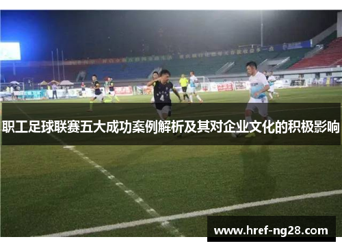 职工足球联赛五大成功案例解析及其对企业文化的积极影响