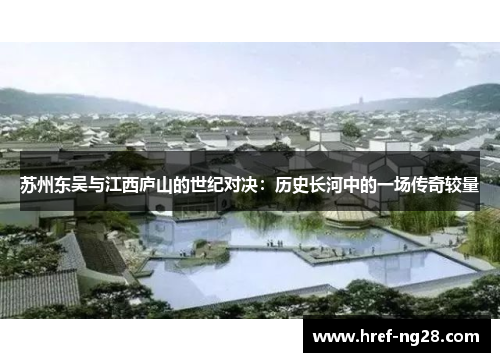 苏州东吴与江西庐山的世纪对决:历史长河中的一场传奇较量 苏州东吴与江西庐山的世纪对决:历史长河中的一场传奇较量