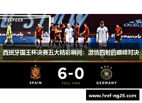 西班牙国王杯决赛五大精彩瞬间:激情四射的巅峰对决 西班牙国王杯决赛五大精彩瞬间:激情四射的巅峰对决