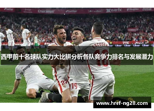 西甲前十名球队实力大比拼分析各队竞争力排名与发展潜力 西甲前十名球队实力大比拼分析各队竞争力排名与发展潜力