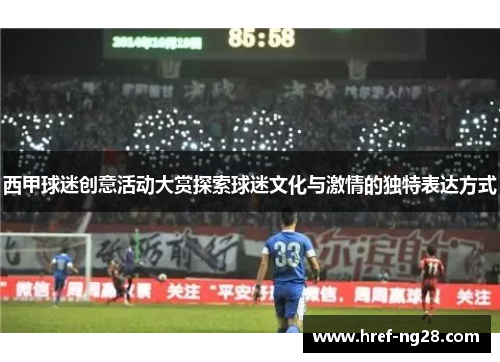 西甲球迷创意活动大赏探索球迷文化与激情的独特表达方式 西甲球迷创意活动大赏探索球迷文化与激情的独特表达方式