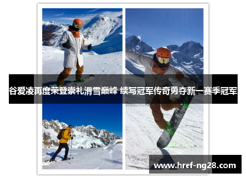 谷爱凌再度荣登崇礼滑雪巅峰 续写冠军传奇勇夺新一赛季冠军 谷爱凌再度荣登崇礼滑雪巅峰 续写冠军传奇勇夺新一赛季冠军