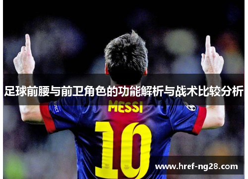 足球前腰与前卫角色的功能解析与战术比较分析 足球前腰与前卫角色的功能解析与战术比较分析