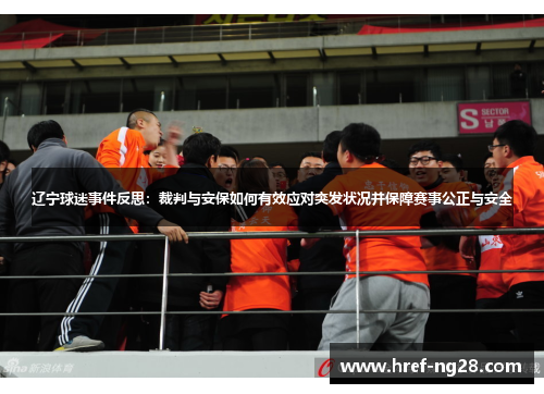 辽宁球迷事件反思:裁判与安保如何有效应对突发状况并保障赛事公正与安全 辽宁球迷事件反思:裁判与安保如何有效应对突发状况并保障赛事公正与安全