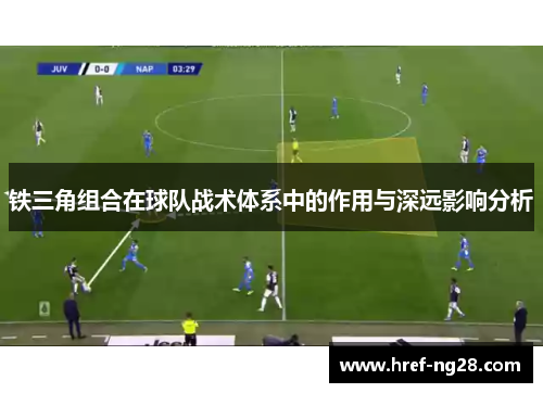铁三角组合在球队战术体系中的作用与深远影响分析 铁三角组合在球队战术体系中的作用与深远影响分析