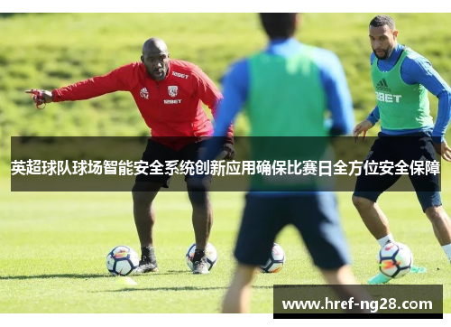 英超球队球场智能安全系统创新应用确保比赛日全方位安全保障