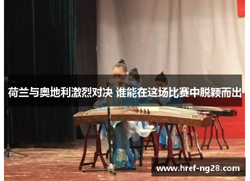 荷兰与奥地利激烈对决 谁能在这场比赛中脱颖而出 荷兰与奥地利激烈对决 谁能在这场比赛中脱颖而出