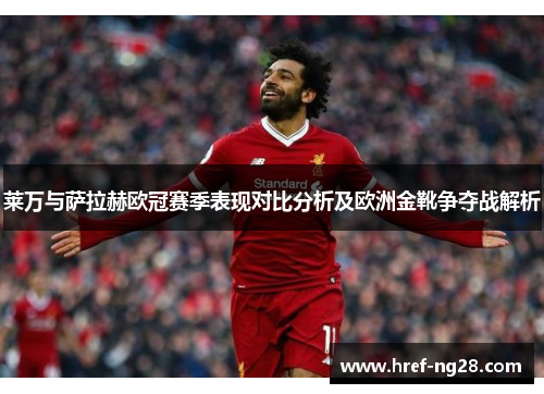 莱万与萨拉赫欧冠赛季表现对比分析及欧洲金靴争夺战解析