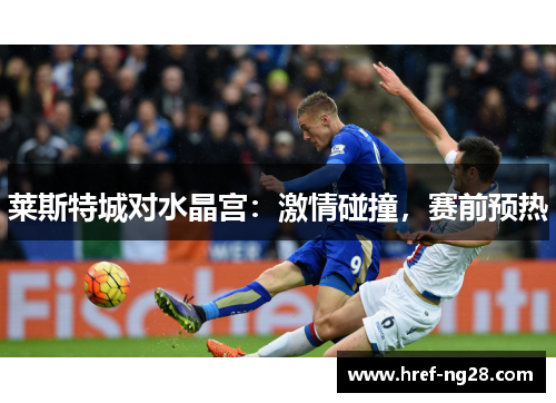 莱斯特城对水晶宫:激情碰撞,赛前预热 莱斯特城对水晶宫:激情碰撞,赛前预热