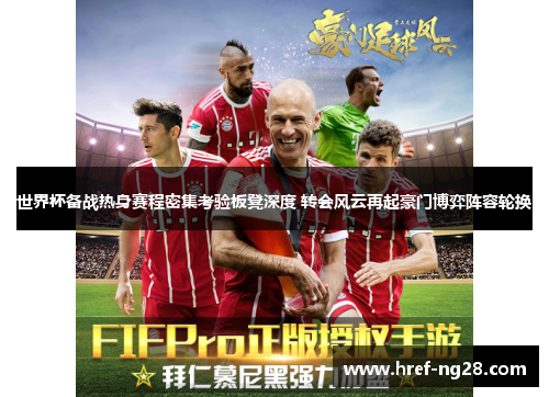 世界杯备战热身赛程密集考验板凳深度 转会风云再起豪门博弈阵容轮换