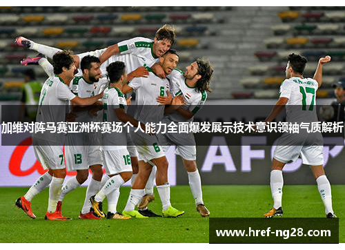 加维对阵马赛亚洲杯赛场个人能力全面爆发展示技术意识领袖气质解析