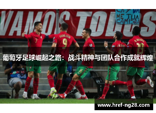 葡萄牙足球崛起之路：战斗精神与团队合作成就辉煌