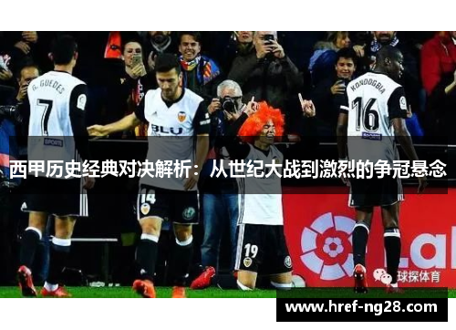 西甲历史经典对决解析：从世纪大战到激烈的争冠悬念