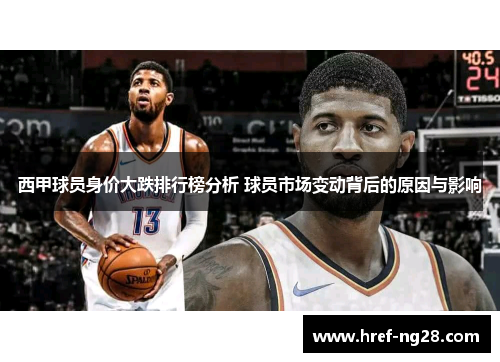 西甲球员身价大跌排行榜分析 球员市场变动背后的原因与影响 西甲球员身价大跌排行榜分析 球员市场变动背后的原因与影响