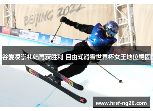 谷爱凌崇礼站再获胜利 自由式滑雪世界杯女王地位稳固 谷爱凌崇礼站再获胜利 自由式滑雪世界杯女王地位稳固