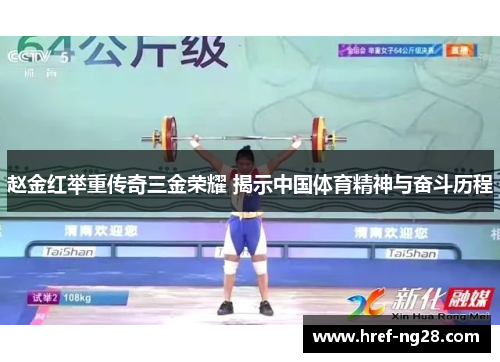 赵金红举重传奇三金荣耀 揭示中国体育精神与奋斗历程 赵金红举重传奇三金荣耀 揭示中国体育精神与奋斗历程