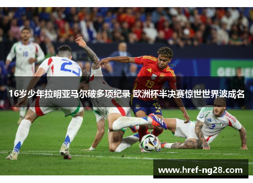 16岁少年拉明亚马尔破多项纪录 欧洲杯半决赛惊世世界波成名 16岁少年拉明亚马尔破多项纪录 欧洲杯半决赛惊世世界波成名