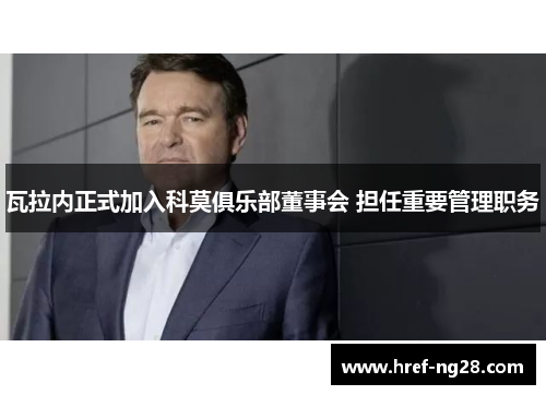 瓦拉内正式加入科莫俱乐部董事会 担任重要管理职务 瓦拉内正式加入科莫俱乐部董事会 担任重要管理职务