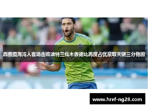 西雅图海湾人客场击败波特兰伐木者德比再度占优豪取关键三分稳固 西雅图海湾人客场击败波特兰伐木者德比再度占优豪取关键三分稳固
