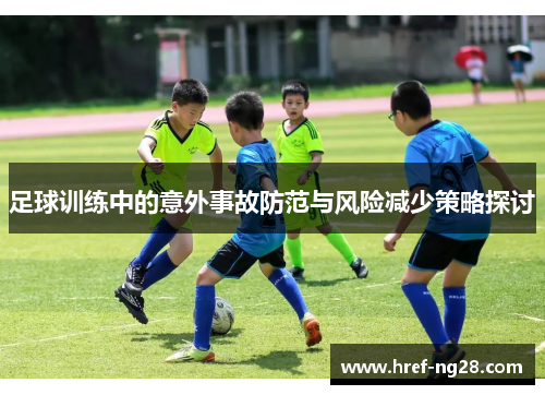 足球训练中的意外事故防范与风险减少策略探讨 足球训练中的意外事故防范与风险减少策略探讨