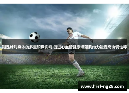 踢足球对身体的多重积极影响 促进心血管健康增强肌肉力量提高协调性等 踢足球对身体的多重积极影响 促进心血管健康增强肌肉力量提高协调性等