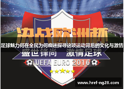 足球魅力何在全民为何痴迷探寻这项运动背后的文化与激情 足球魅力何在全民为何痴迷探寻这项运动背后的文化与激情