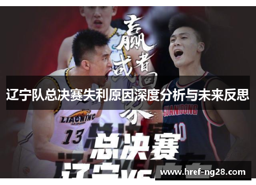 辽宁队总决赛失利原因深度分析与未来反思 辽宁队总决赛失利原因深度分析与未来反思