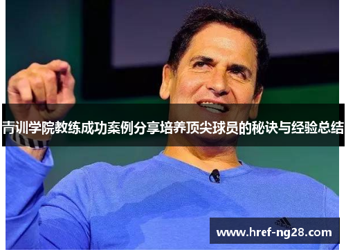 青训学院教练成功案例分享培养顶尖球员的秘诀与经验总结 青训学院教练成功案例分享培养顶尖球员的秘诀与经验总结