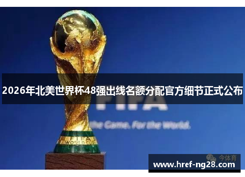 2026年北美世界杯48强出线名额分配官方细节正式公布 2026年北美世界杯48强出线名额分配官方细节正式公布